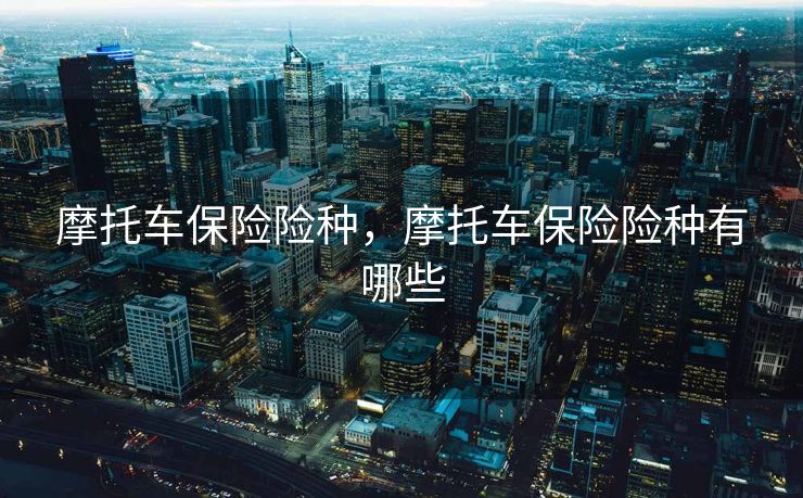 摩托车保险险种，摩托车保险险种有哪些