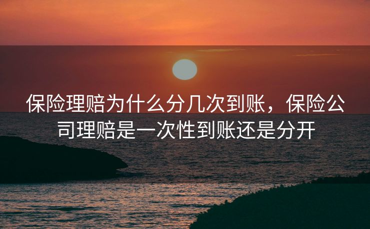 保险理赔为什么分几次到账，保险公司理赔是一次性到账还是分开