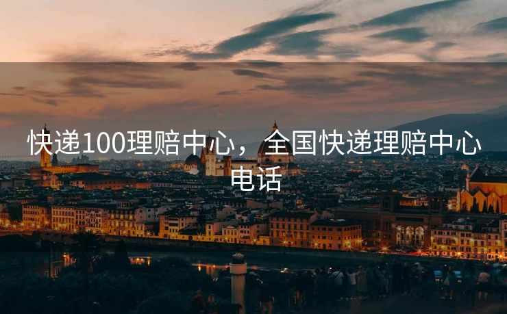 快递100理赔中心,全国快递理赔中心电话 快递100理赔中心,全国快递理赔中心电话