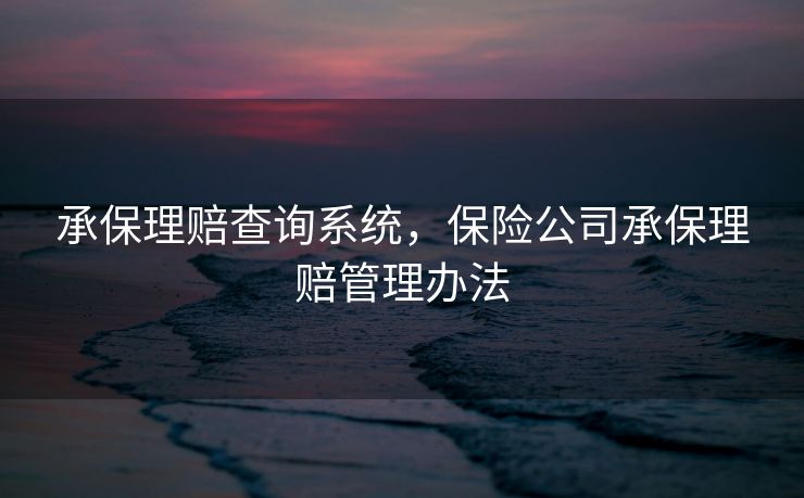 承保理赔查询系统,保险公司承保理赔管理办法 承保理赔查询系统,保险公司承保理赔管理办法