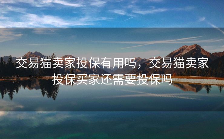 交易猫卖家投保有用吗，交易猫卖家投保买家还需要投保吗