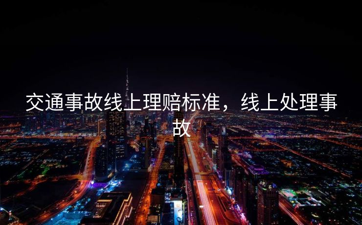 交通事故线上理赔标准，线上处理事故