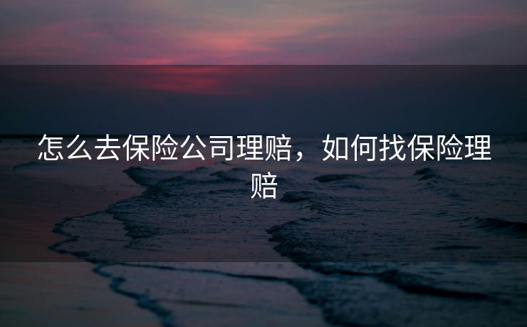 怎么去保险公司理赔，如何找保险理赔