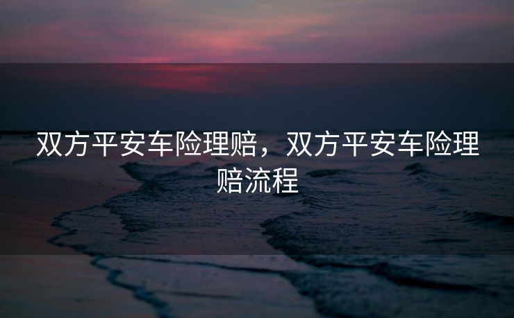 双方平安车险理赔，双方平安车险理赔流程
