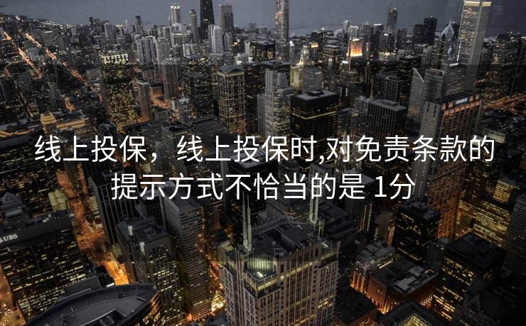 线上投保，线上投保时,对免责条款的提示方式不恰当的是 1分