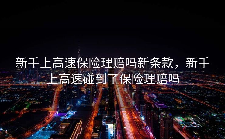 新手上高速保险理赔吗新条款，新手上高速碰到了保险理赔吗