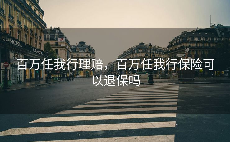 百万任我行理赔，百万任我行保险可以退保吗