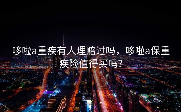 哆啦a重疾有人理赔过吗，哆啦a保重疾险值得买吗?