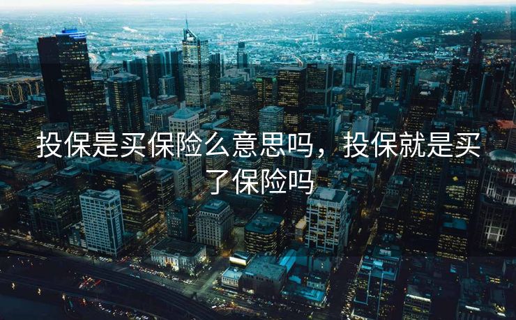 投保是买保险么意思吗,投保就是买了保险吗 投保是买保险么意思吗,投保就是买了保险吗
