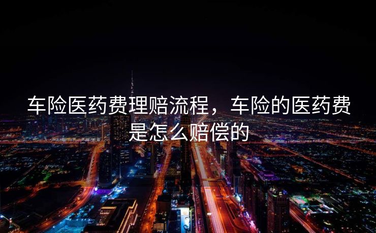 车险医药费理赔流程,车险的医药费是怎么赔偿的 车险医药费理赔流程,车险的医药费是怎么赔偿的