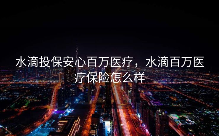 水滴投保安心百万医疗，水滴百万医疗保险怎么样