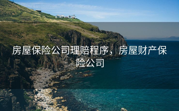 房屋保险公司理赔程序，房屋财产保险公司