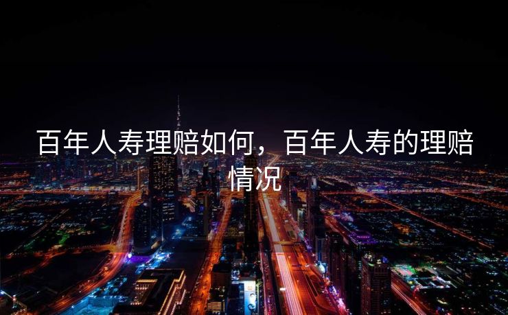 百年人寿理赔如何，百年人寿的理赔情况