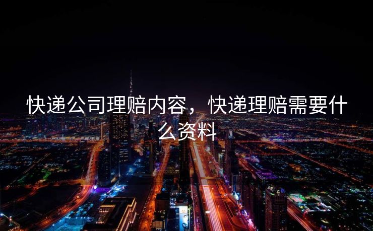 快递公司理赔内容，快递理赔需要什么资料