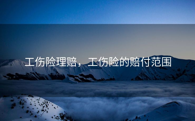 工伤险理赔，工伤险的赔付范围