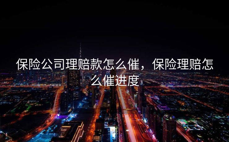 保险公司理赔款怎么催，保险理赔怎么催进度
