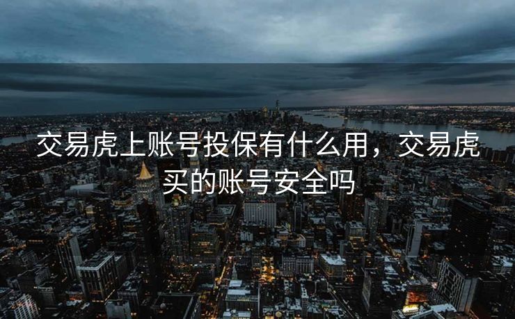 交易虎上账号投保有什么用，交易虎买的账号安全吗