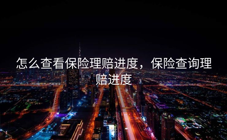 怎么查看保险理赔进度,保险查询理赔进度 怎么查看保险理赔进度,保险查询理赔进度