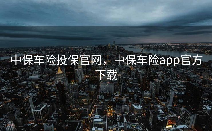 中保车险投保官网，中保车险app官方下载