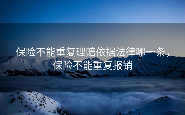 保险不能重复理赔依据法律哪一条，保险不能重复报销
