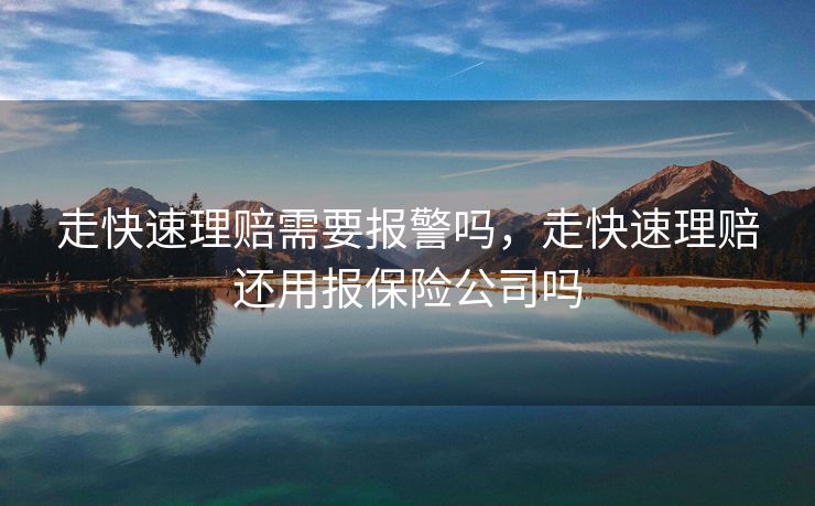 走快速理赔需要报警吗，走快速理赔还用报保险公司吗