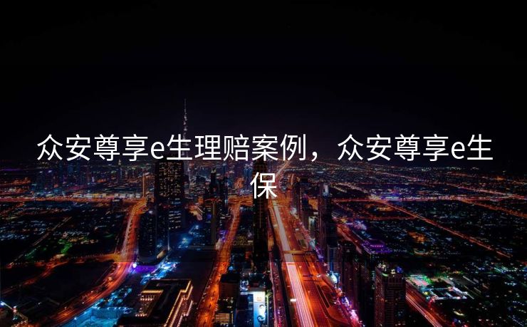 众安尊享e生理赔案例，众安尊享e生保