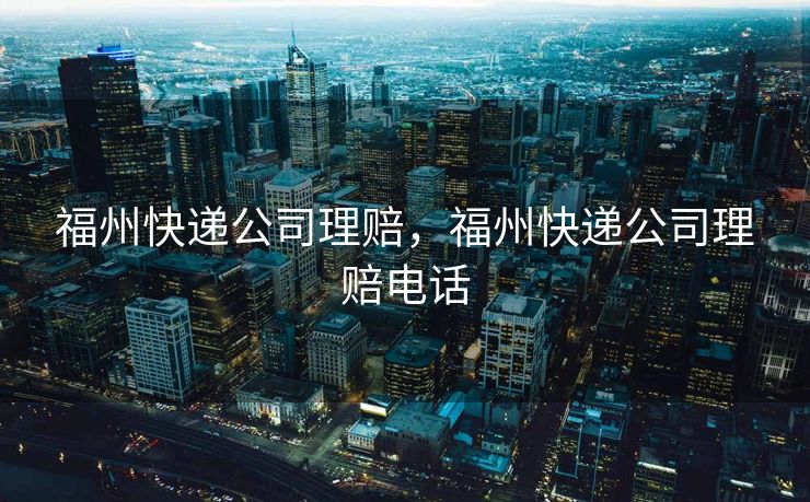 福州快递公司理赔，福州快递公司理赔电话