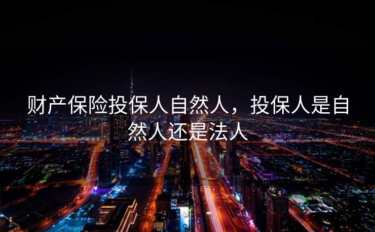 财产保险投保人自然人，投保人是自然人还是法人