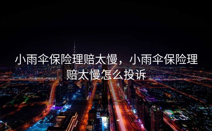 小雨伞保险理赔太慢,小雨伞保险理赔太慢怎么投诉 小雨伞保险理赔太慢,小雨伞保险理赔太慢怎么投诉