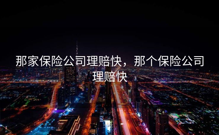 那家保险公司理赔快，那个保险公司理赔快