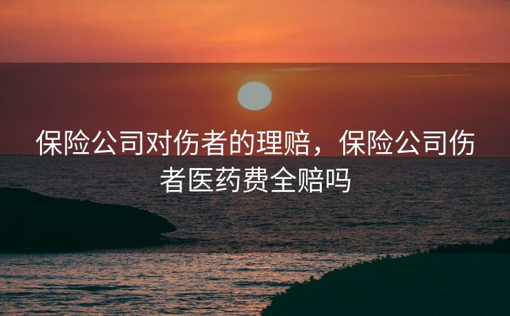 保险公司对伤者的理赔，保险公司伤者医药费全赔吗
