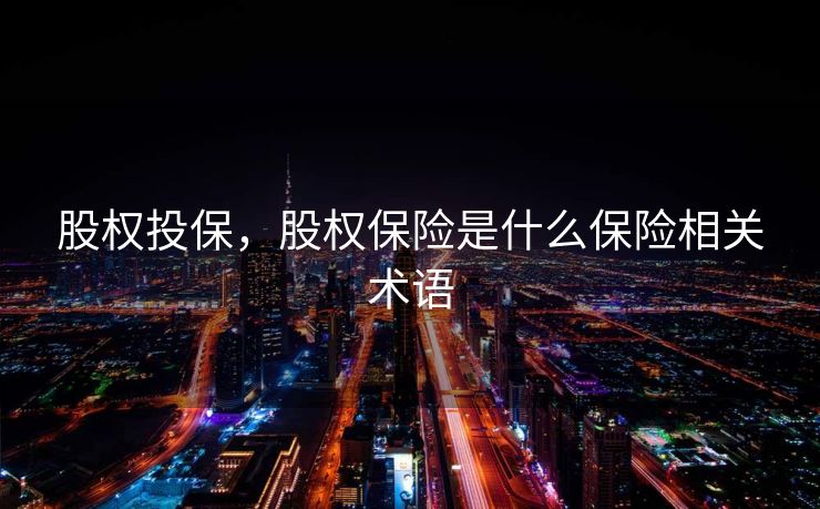 股权投保，股权保险是什么保险相关术语