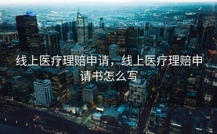 线上医疗理赔申请，线上医疗理赔申请书怎么写