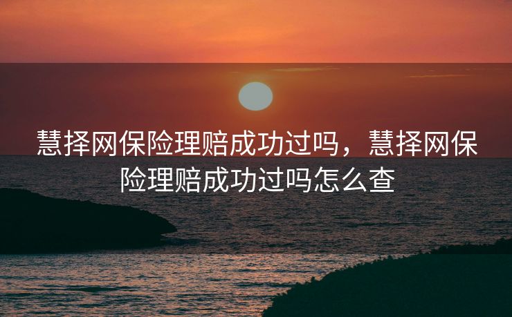 慧择网保险理赔成功过吗,慧择网保险理赔成功过吗怎么查 慧择网保险理赔成功过吗,慧择网保险理赔成功过吗怎么查