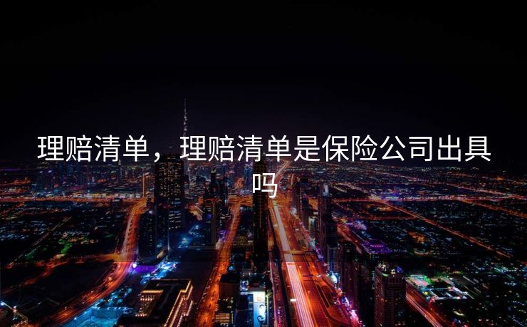 理赔清单,理赔清单是保险公司出具吗 理赔清单,理赔清单是保险公司出具吗