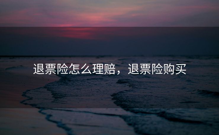 退票险怎么理赔，退票险购买