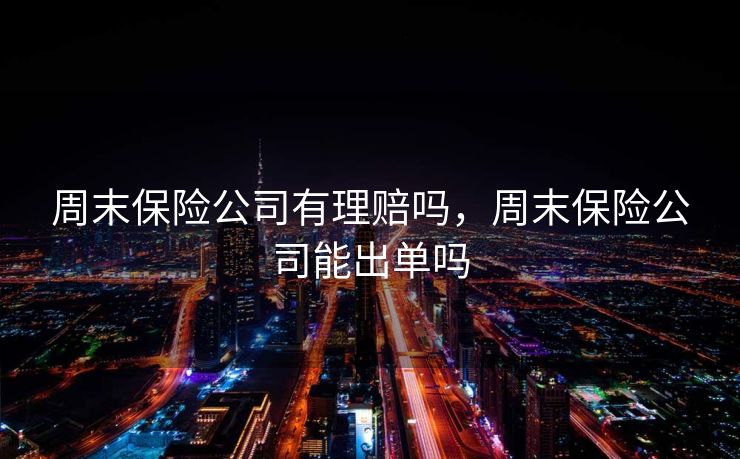 周末保险公司有理赔吗，周末保险公司能出单吗
