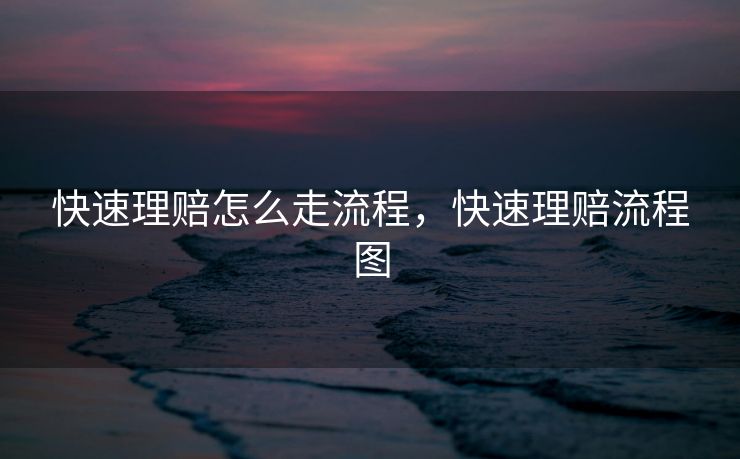 快速理赔怎么走流程，快速理赔流程图