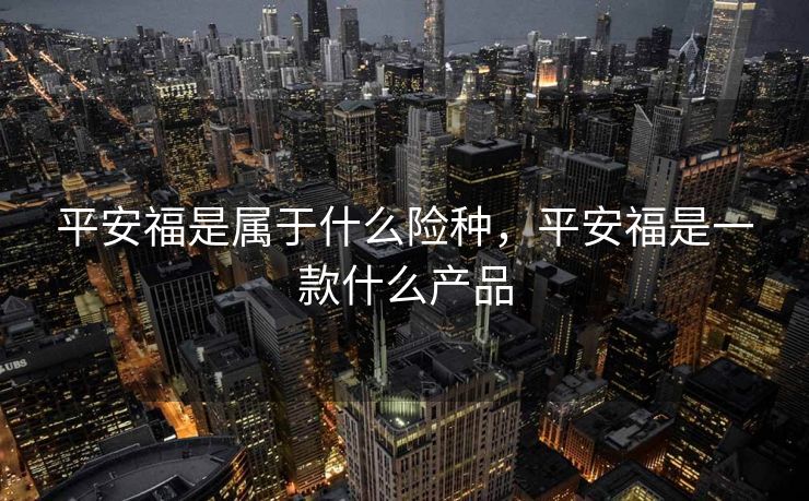 平安福是属于什么险种,平安福是一款什么产品 平安福是属于什么险种,平安福是一款什么产品