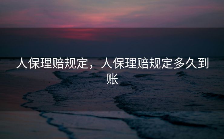 人保理赔规定，人保理赔规定多久到账