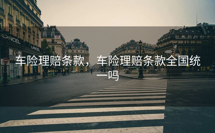 车险理赔条款，车险理赔条款全国统一吗