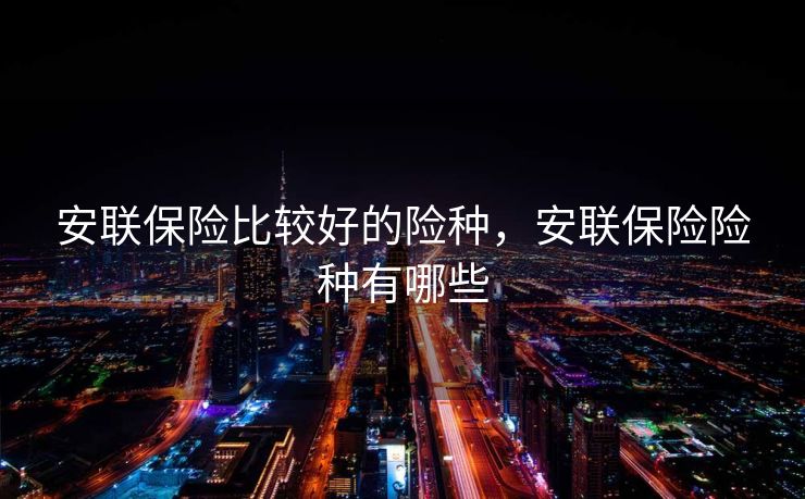 安联保险比较好的险种,安联保险险种有哪些 安联保险比较好的险种,安联保险险种有哪些
