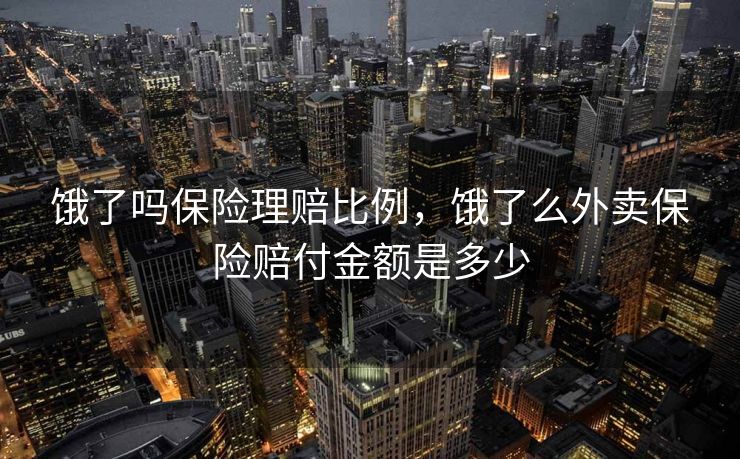 饿了吗保险理赔比例,饿了么外卖保险赔付金额是多少 饿了吗保险理赔比例,饿了么外卖保险赔付金额是多少