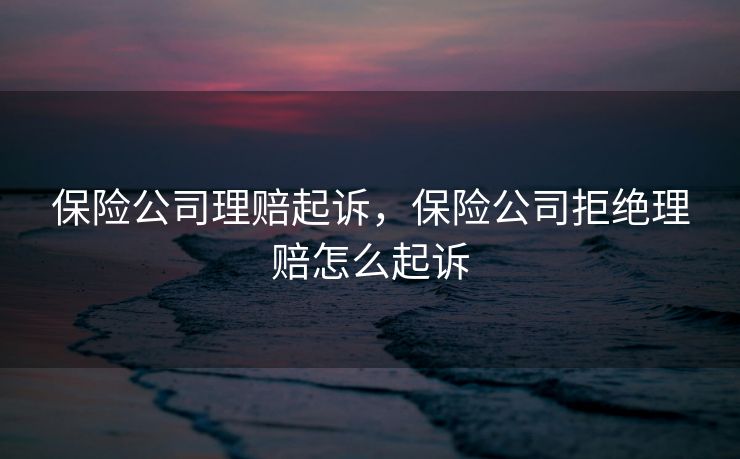 保险公司理赔起诉，保险公司拒绝理赔怎么起诉