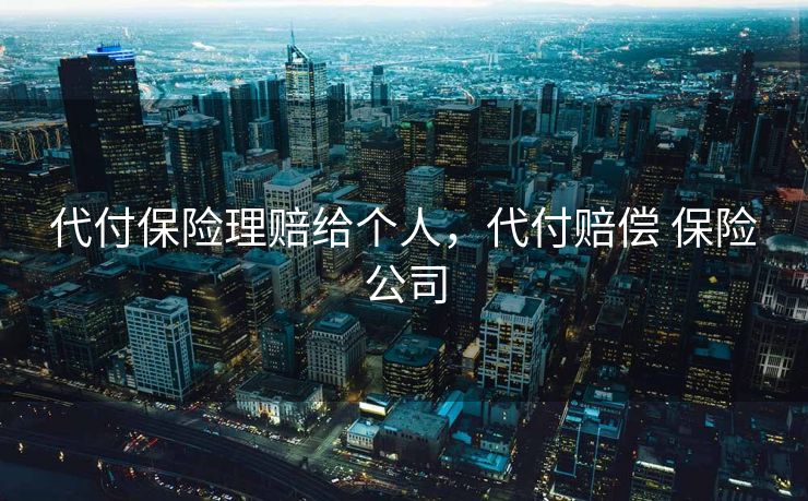 代付保险理赔给个人，代付赔偿 保险公司