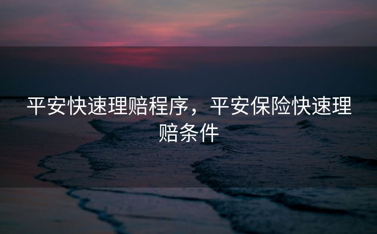平安快速理赔程序，平安保险快速理赔条件