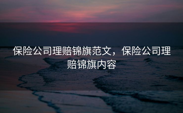 保险公司理赔锦旗范文，保险公司理赔锦旗内容
