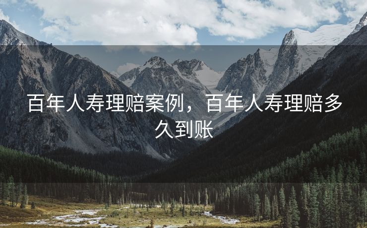 百年人寿理赔案例,百年人寿理赔多久到账 百年人寿理赔案例,百年人寿理赔多久到账