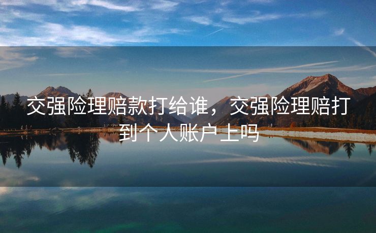 交强险理赔款打给谁，交强险理赔打到个人账户上吗