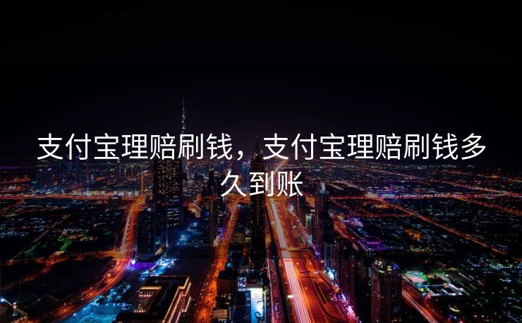 支付宝理赔刷钱，支付宝理赔刷钱多久到账